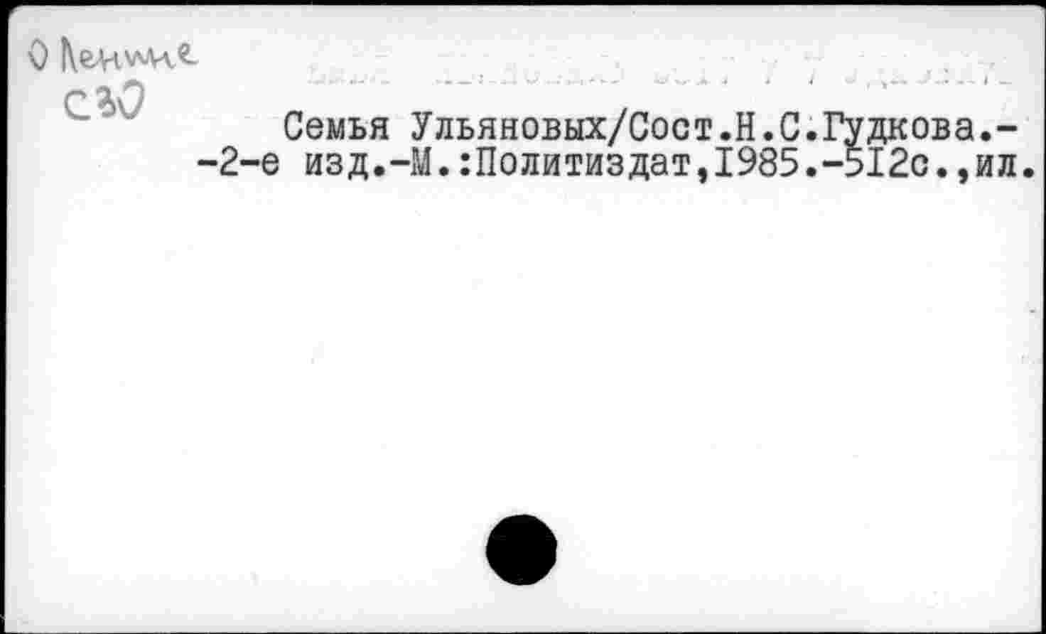 ﻿О Кеи^х-лА

Семья Ульяновых/Сост.Н.С.
-2-е изд.-М.Политиздат,1985.